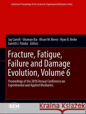 Fracture, Fatigue, Failure and Damage Evolution, Volume 6: Proceedings of the 2018 Annual Conference on Experimental and Applied Mechanics Carroll, Jay 9783319958781 Springer