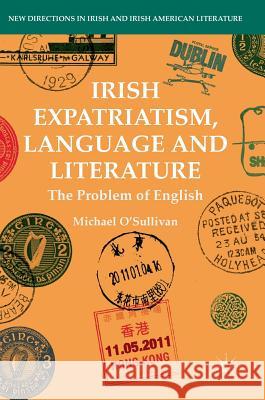 Irish Expatriatism, Language and Literature: The Problem of English O'Sullivan, Michael 9783319958996 Palgrave MacMillan