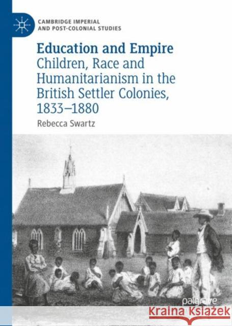 Education and Empire: Children, Race and Humanitarianism in the British Settler Colonies, 1833-1880 Swartz, Rebecca 9783319959085