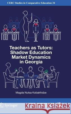 Teachers as Tutors: Shadow Education Market Dynamics in Georgia Kobakhidze, Magda Nutsa 9783319959146 Springer