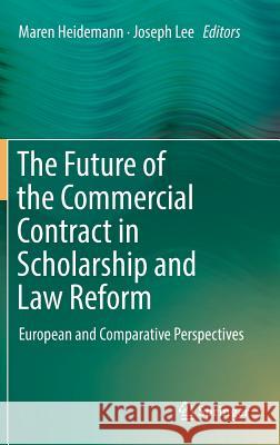 The Future of the Commercial Contract in Scholarship and Law Reform: European and Comparative Perspectives Heidemann, Maren 9783319959689 Springer