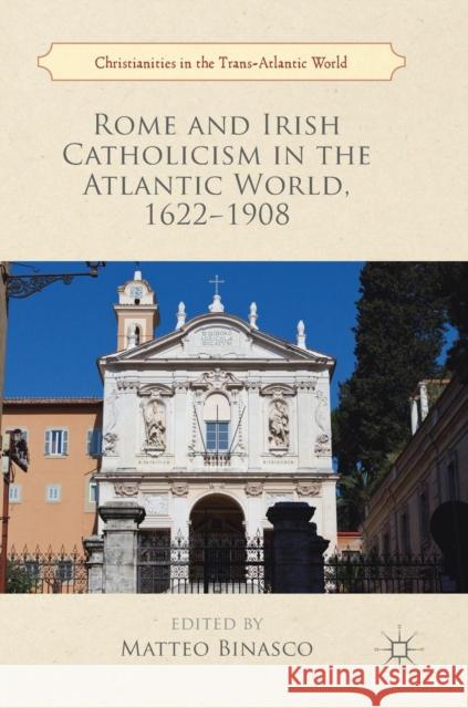 Rome and Irish Catholicism in the Atlantic World, 1622-1908 Matteo Binasco 9783319959740 Palgrave MacMillan