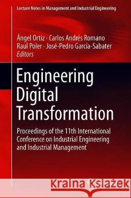 Engineering Digital Transformation : Proceedings of the 11th International Conference on Industrial Engineering and Industrial Management Angel Ortiz Carlos Andre Raul Poler 9783319960043 