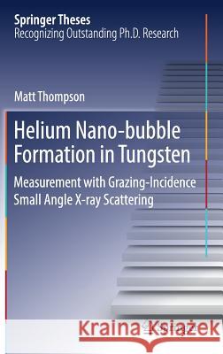 Helium Nano-Bubble Formation in Tungsten: Measurement with Grazing-Incidence Small Angle X-Ray Scattering Thompson, Matt 9783319960104
