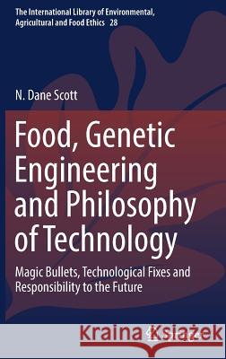 Food, Genetic Engineering and Philosophy of Technology: Magic Bullets, Technological Fixes and Responsibility to the Future Scott, N. Dane 9783319960258 Springer