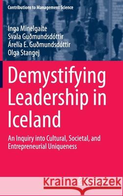 Demystifying Leadership in Iceland: An Inquiry Into Cultural, Societal, and Entrepreneurial Uniqueness Minelgaite, Inga 9783319960432 Springer