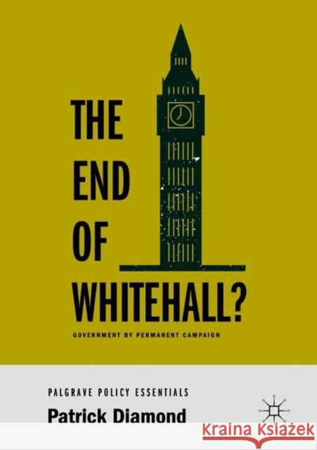 The End of Whitehall?: Government by Permanent Campaign Diamond, Patrick 9783319961002 Springer International Publishing AG