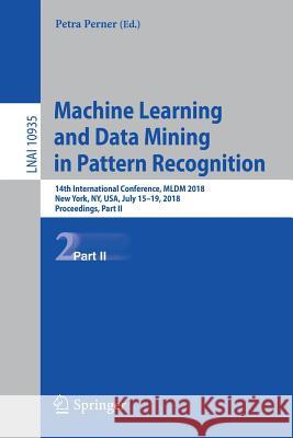 Machine Learning and Data Mining in Pattern Recognition: 14th International Conference, MLDM 2018, New York, Ny, Usa, July 15-19, 2018, Proceedings, P Perner, Petra 9783319961323