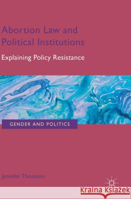 Abortion Law and Political Institutions: Explaining Policy Resistance Thomson, Jennifer 9783319961682