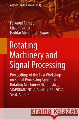 Rotating Machinery and Signal Processing: Proceedings of the First Workshop on Signal Processing Applied to Rotating Machinery Diagnostics, Sigpromd'2 Felkaoui, Ahmed 9783319961804 Springer