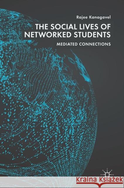 The Social Lives of Networked Students: Mediated Connections Kanagavel, Rajee 9783319961989 Palgrave MacMillan