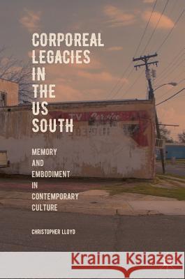 Corporeal Legacies in the Us South: Memory and Embodiment in Contemporary Culture Lloyd, Christopher 9783319962047