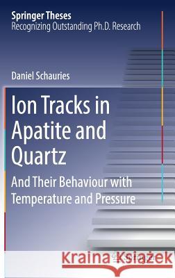 Ion Tracks in Apatite and Quartz: And Their Behaviour with Temperature and Pressure Schauries, Daniel 9783319962825 Springer