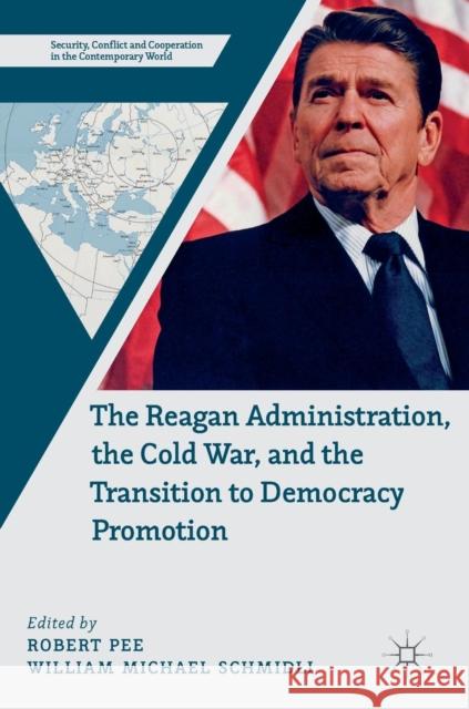 The Reagan Administration, the Cold War, and the Transition to Democracy Promotion Robert Pee William Michael Schmidli 9783319963815 Palgrave MacMillan