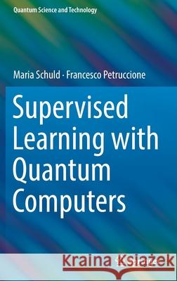 Supervised Learning with Quantum Computers Maria Schuld Francesco Petruccione 9783319964232 Springer