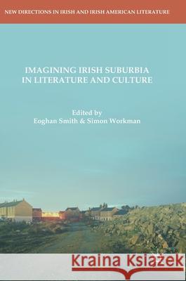 Imagining Irish Suburbia in Literature and Culture Eoghan Smith Simon Workman 9783319964263 Palgrave MacMillan