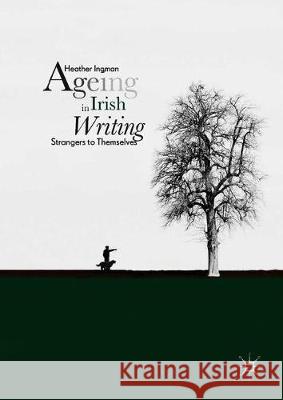 Ageing in Irish Writing: Strangers to Themselves Ingman, Heather 9783319964294