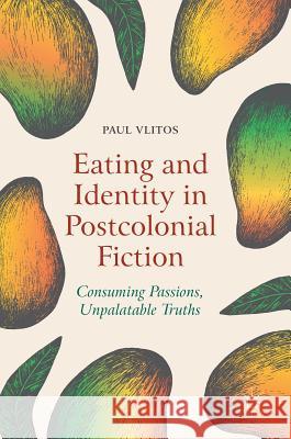 Eating and Identity in Postcolonial Fiction: Consuming Passions, Unpalatable Truths Vlitos, Paul 9783319964416 Palgrave MacMillan