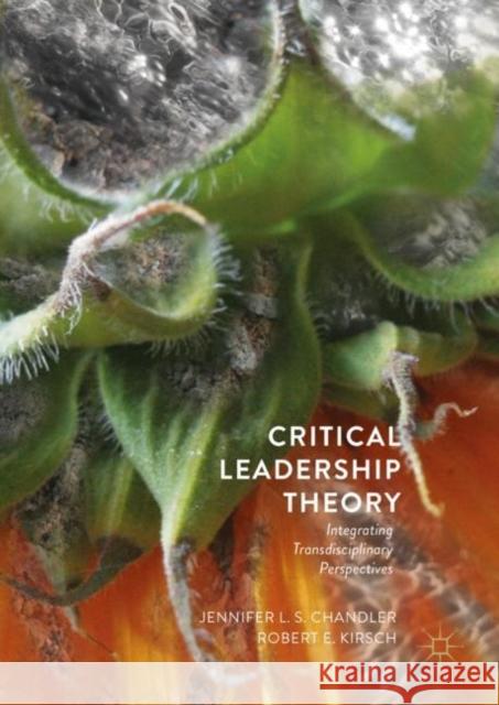 Critical Leadership Theory: Integrating Transdisciplinary Perspectives Chandler, Jennifer L. S. 9783319964713