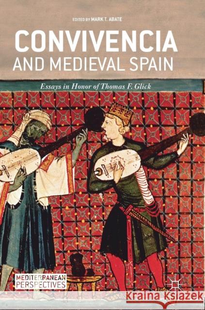 Convivencia and Medieval Spain: Essays in Honor of Thomas F. Glick Abate, Mark T. 9783319964805 Palgrave MacMillan