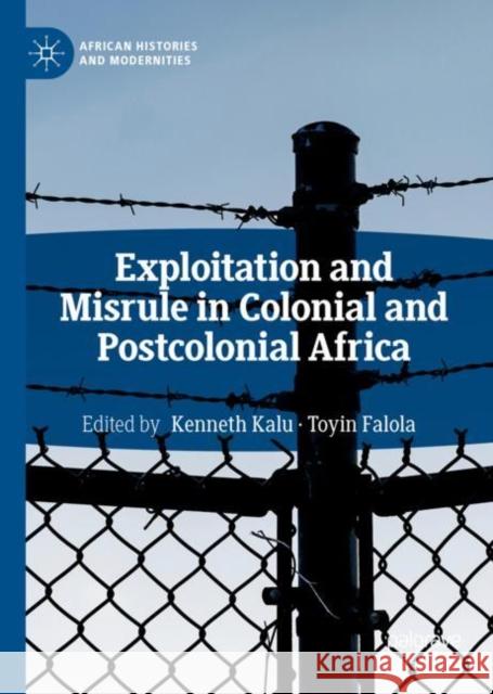 Exploitation and Misrule in Colonial and Postcolonial Africa Kenneth Kalu Toyin Falola 9783319964959 Palgrave MacMillan