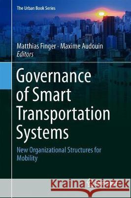 The Governance of Smart Transportation Systems: Towards New Organizational Structures for the Development of Shared, Automated, Electric and Integrate Finger, Matthias 9783319965253 Springer