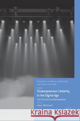 Shakespearean Celebrity in the Digital Age: Fan Cultures and Remediation Blackwell, Anna 9783319965437