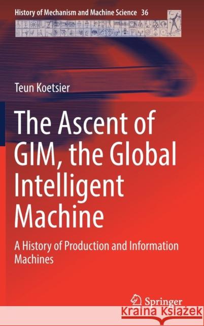 The Ascent of Gim, the Global Intelligent Machine: A History of Production and Information Machines Koetsier, Teun 9783319965468 Springer