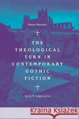 The Theological Turn in Contemporary Gothic Fiction: Holy Ghosts Marsden, Simon 9783319965703 Palgrave MacMillan