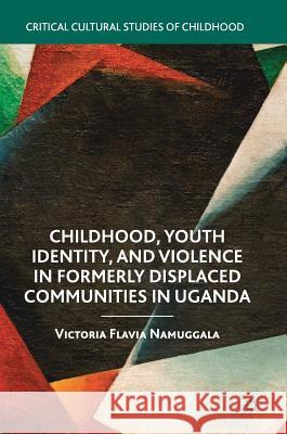 Childhood, Youth Identity, and Violence in Formerly Displaced Communities in Uganda Victoria Flavia Namuggala 9783319966274 Palgrave MacMillan