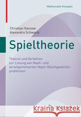 Spieltheorie: Theorie Und Verfahren Zur Lösung Von Nash- Und Verallgemeinerten Nash-Gleichgewichtsproblemen Kanzow, Christian 9783319966786 Birkhäuser
