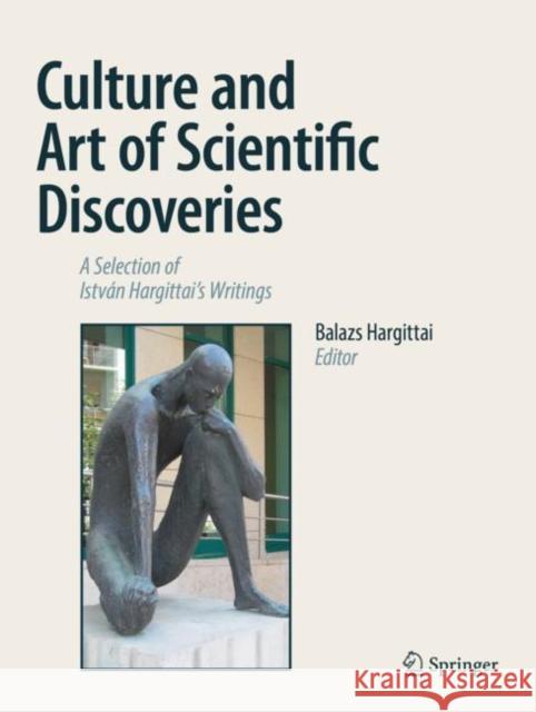 Culture and Art of Scientific Discoveries: A Selection of István Hargittai's Writings Hargittai, Balazs 9783319966885