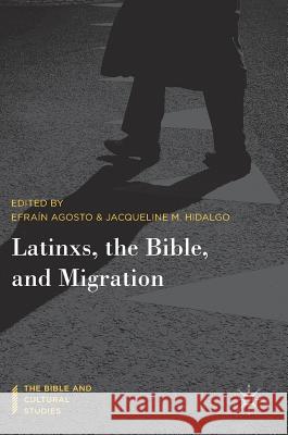 Latinxs, the Bible, and Migration Efrain Agosto Jacqueline M. Hidalgo 9783319966946