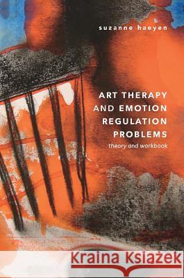 Art Therapy and Emotion Regulation Problems: Theory and Workbook Haeyen, Suzanne 9783319967721 Palgrave MacMillan