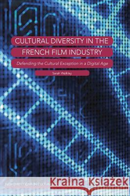 Cultural Diversity in the French Film Industry: Defending the Cultural Exception in a Digital Age Walkley, Sarah 9783319969220 Palgrave MacMillan