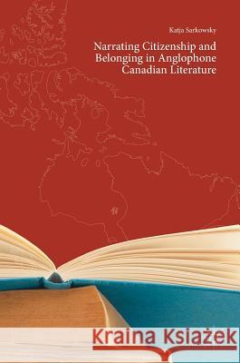 Narrating Citizenship and Belonging in Anglophone Canadian Literature Katja Sarkowsky 9783319969343