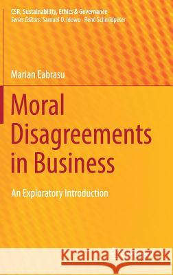 Moral Disagreements in Business: An Exploratory Introduction Eabrasu, Marian 9783319970097 Springer