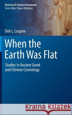 When the Earth Was Flat: Studies in Ancient Greek and Chinese Cosmology Couprie, Dirk L. 9783319970516 Springer