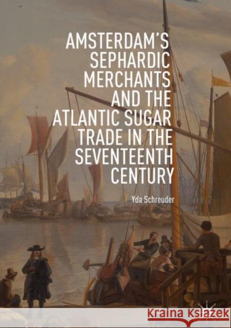 Amsterdam's Sephardic Merchants and the Atlantic Sugar Trade in the Seventeenth Century Yda Schreuder 9783319970608 Palgrave MacMillan