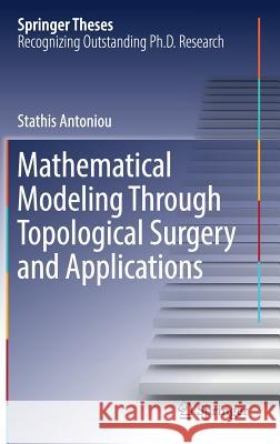 Mathematical Modeling Through Topological Surgery and Applications Stathis Antoniou 9783319970660 Springer