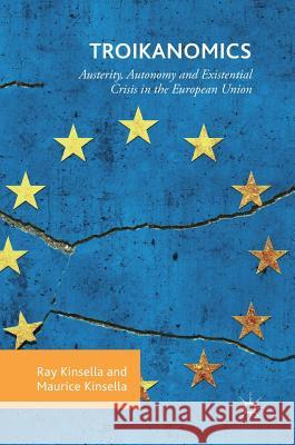 Troikanomics: Austerity, Autonomy and Existential Crisis in the European Union Kinsella, Ray 9783319970691 Palgrave MacMillan