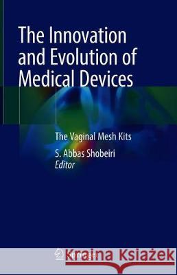 The Innovation and Evolution of Medical Devices: Vaginal Mesh Kits Shobeiri, S. Abbas 9783319970721 Springer