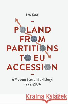 Poland from Partitions to Eu Accession: A Modern Economic History, 1772-2004 Koryś, Piotr 9783319971254