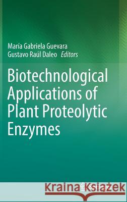 Biotechnological Applications of Plant Proteolytic Enzymes Maria Gabriela Guevara Gustavo Raul Daleo 9783319971315 Springer