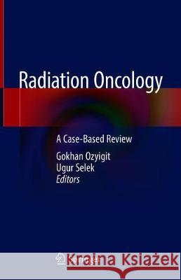 Radiation Oncology: A Case-Based Review Ozyigit, Gokhan 9783319971445 Springer