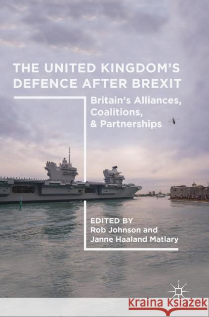 The United Kingdom's Defence After Brexit: Britain's Alliances, Coalitions, and Partnerships Johnson, Rob 9783319971681 Palgrave MacMillan