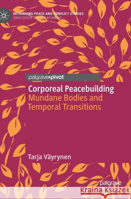 Corporeal Peacebuilding: Mundane Bodies and Temporal Transitions Väyrynen, Tarja 9783319972589