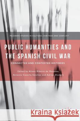 Public Humanities and the Spanish Civil War: Connected and Contested Histories Ribeiro De Menezes, Alison 9783319972732 Palgrave MacMillan