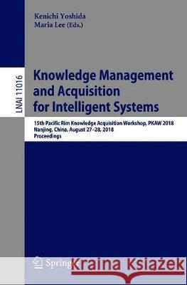 Knowledge Management and Acquisition for Intelligent Systems: 15th Pacific Rim Knowledge Acquisition Workshop, Pkaw 2018, Nanjing, China, August 28-29 Yoshida, Kenichi 9783319972886 Springer