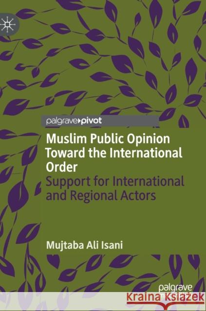 Muslim Public Opinion Toward the International Order: Support for International and Regional Actors Isani, Mujtaba Ali 9783319973272 Palgrave Pivot